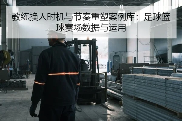教练换人时机与节奏重塑案例库：足球篮球赛场数据与运用